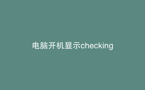 电脑开机显示checking