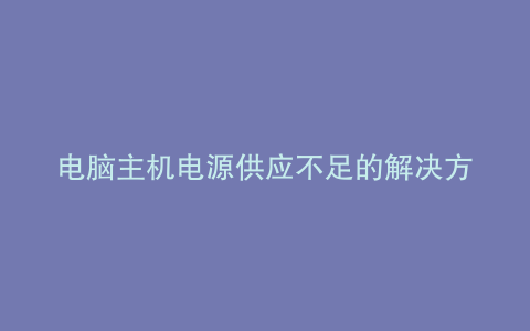电脑主机电源供应不足的解决方法