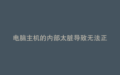 电脑主机的内部太脏导致无法正常启动解决方法