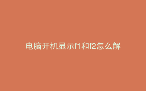 电脑开机显示f1和f2怎么解决