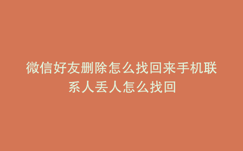 微信好友删除怎么找回来手机联系人丢人怎么找回