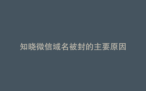 知晓微信域名被封的主要原因