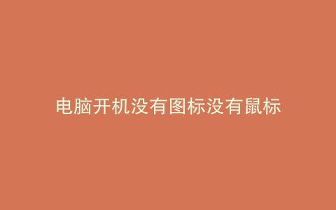 电脑开机没有图标没有鼠标