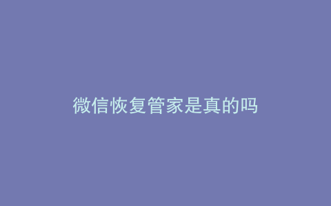 微信恢复管家是真的吗