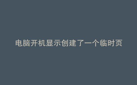 电脑开机显示创建了一个临时页面文件
