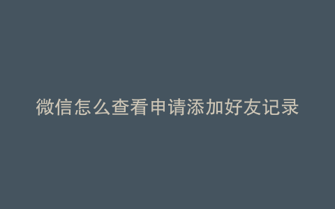 微信怎么查看申请添加好友记录
