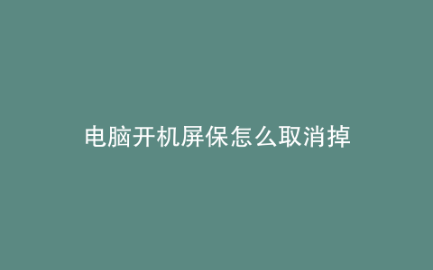 电脑开机屏保怎么取消掉
