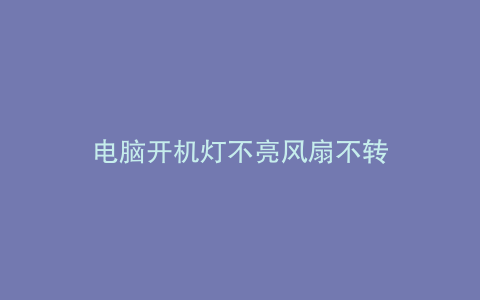 电脑开机灯不亮风扇不转