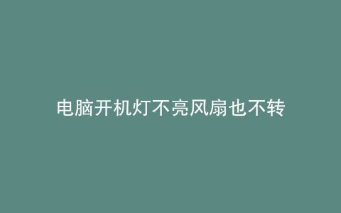 电脑开机灯不亮风扇也不转