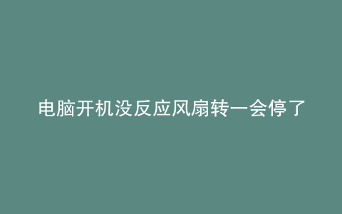 电脑开机没反应风扇转一会停了然后又开始转