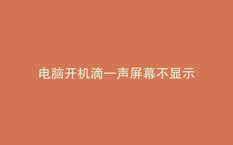 电脑开机滴一声屏幕不显示