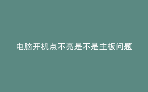 电脑开机点不亮是不是主板问题