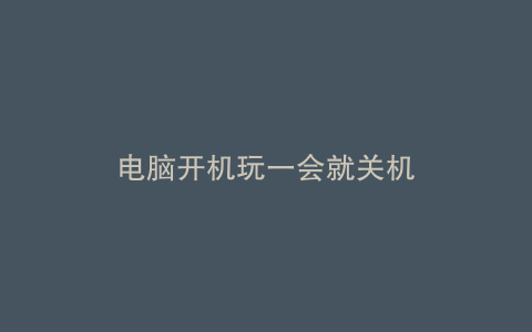 电脑开机玩一会就关机