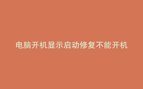 电脑开机显示启动修复不能开机