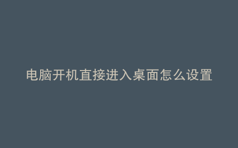 电脑开机直接进入桌面怎么设置