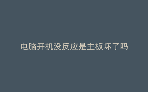 电脑开机没反应是主板坏了吗