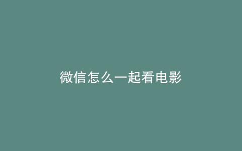 微信怎么一起看电影
