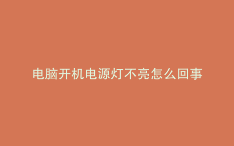 电脑开机电源灯不亮怎么回事