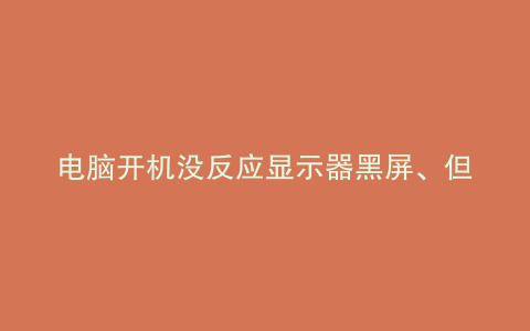 电脑开机没反应显示器黑屏、但风扇转