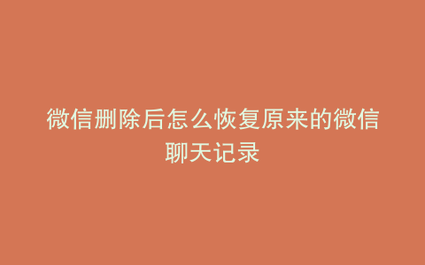 微信删除后怎么恢复原来的微信聊天记录