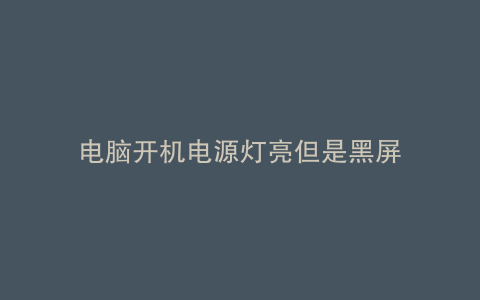 电脑开机电源灯亮但是黑屏