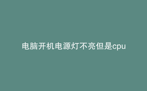 电脑开机电源灯不亮但是cpu风扇转