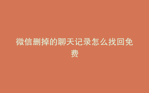 微信删掉的聊天记录怎么找回免费