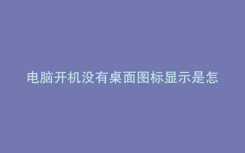 电脑开机没有桌面图标显示是怎么回事
