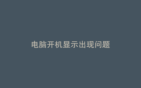 电脑开机显示出现问题