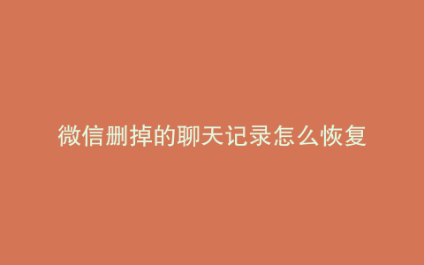 微信删掉的聊天记录怎么恢复