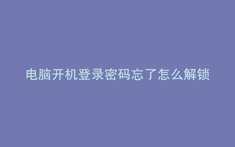 电脑开机登录密码忘了怎么解锁