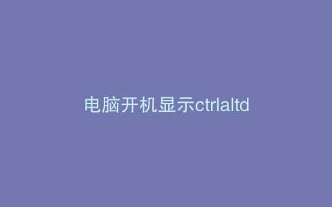 电脑开机显示ctrlaltdel怎么办