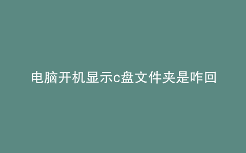 电脑开机显示c盘文件夹是咋回事