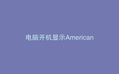 电脑开机显示American是什么意思