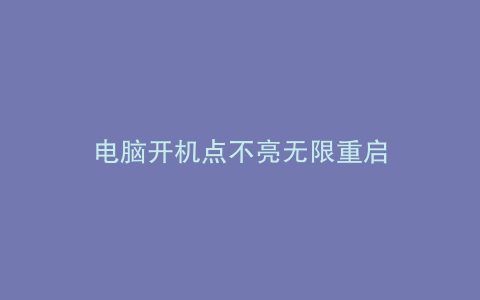 电脑开机点不亮无限重启