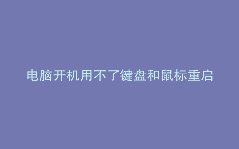 电脑开机用不了键盘和鼠标重启一下就好了