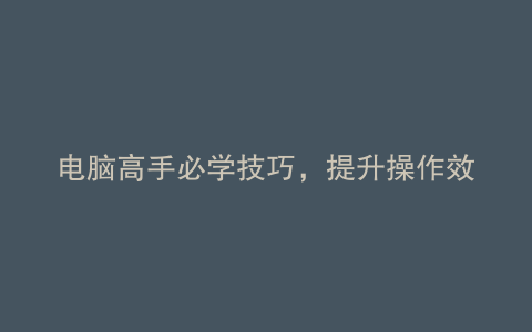 电脑高手必学技巧，提升操作效率！