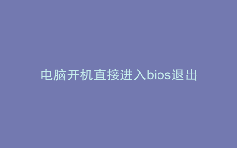 电脑开机直接进入bios退出无显示