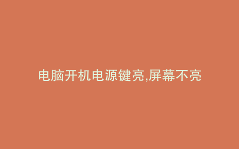 电脑开机电源键亮,屏幕不亮