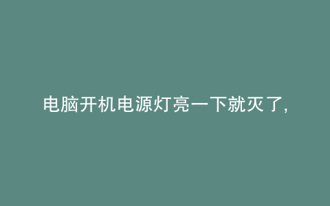 电脑开机电源灯亮一下就灭了,然后就没反应