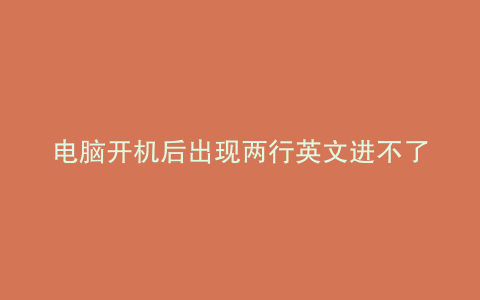 电脑开机后出现两行英文进不了系统