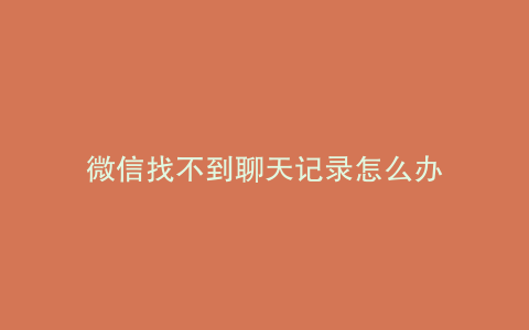 微信找不到聊天记录怎么办