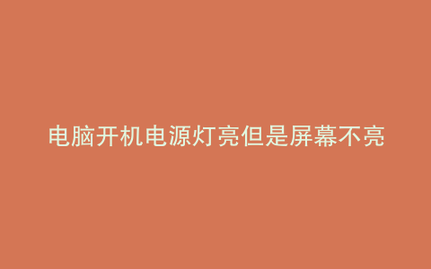 电脑开机电源灯亮但是屏幕不亮
