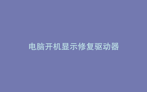 电脑开机显示修复驱动器