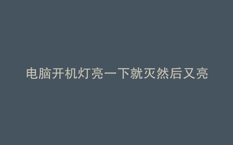 电脑开机灯亮一下就灭然后又亮