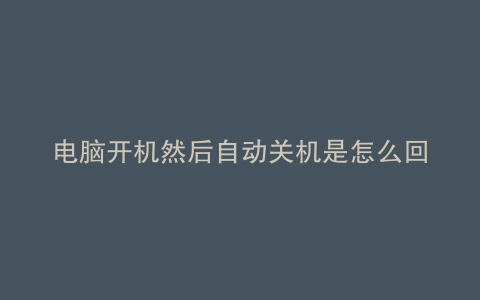 电脑开机然后自动关机是怎么回事