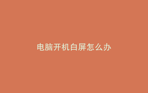 电脑开机白屏怎么办