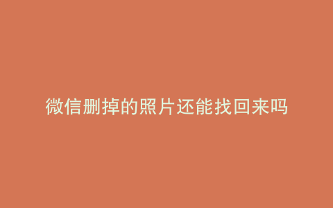 微信删掉的照片还能找回来吗