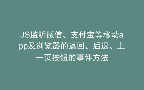 JS监听微信、支付宝等移动app及浏览器的返回、后退、上一页按钮的事件方法