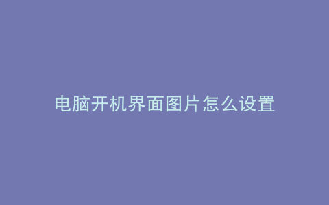 电脑开机界面图片怎么设置